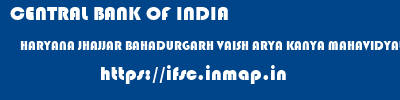 CENTRAL BANK OF INDIA  HARYANA JHAJJAR BAHADURGARH VAISH ARYA KANYA MAHAVIDYALAYA, BAHADURGARH  ifsc code